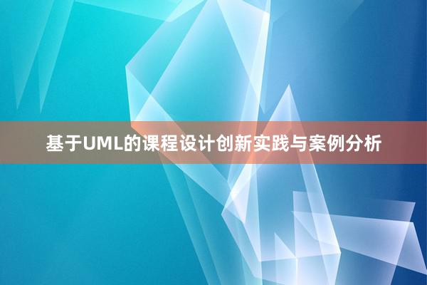 基于UML的课程设计创新实践与案例分析